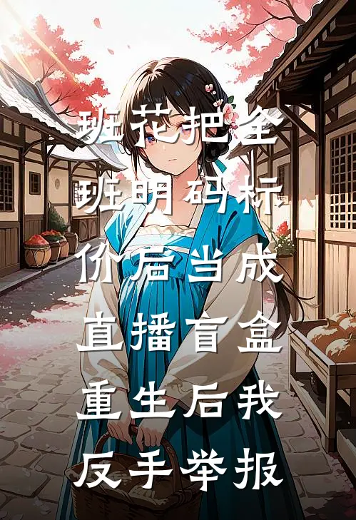 班花把全班明码标价后当成直播盲盒，重生后我反手举报