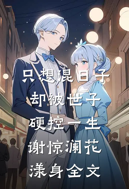 只想混日子，却被世子硬控一生谢惊澜花漾身全文