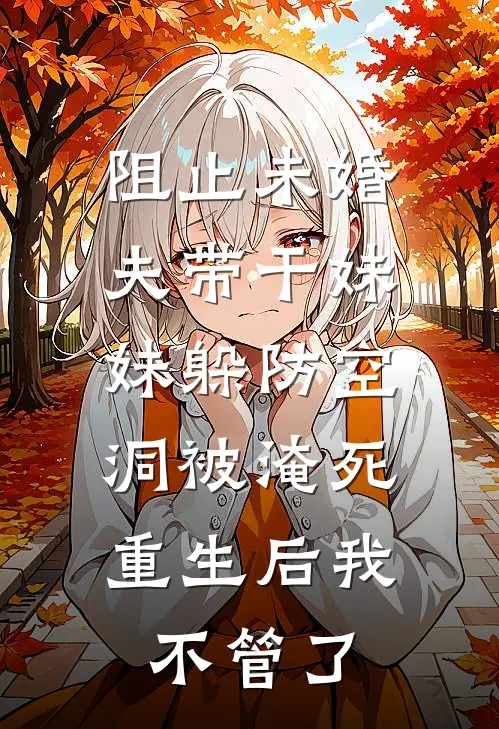 阻止未婚夫带干妹妹躲防空洞被淹死，重生后我不管了