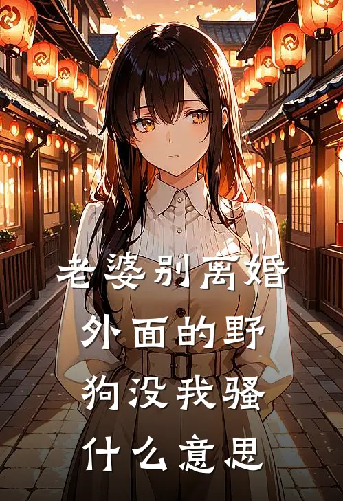 老婆别离婚,外面的野狗没我骚什么意思