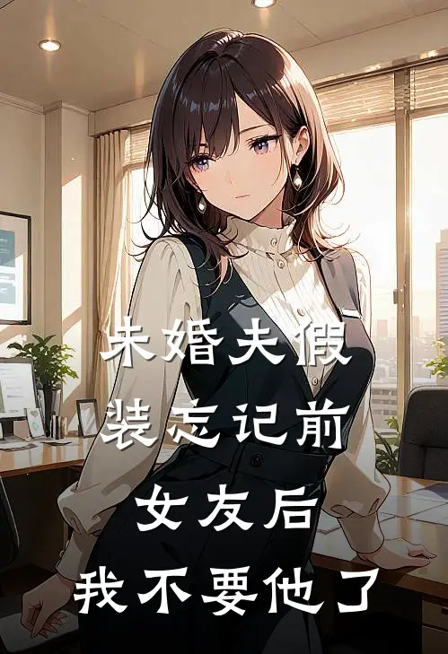 未婚夫假装忘记前女友后，我不要他了
