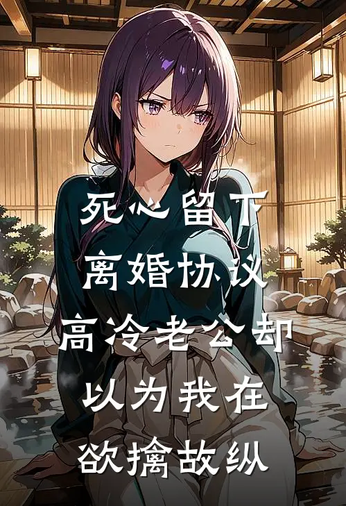 死心留下离婚协议，高冷老公却以为我在欲擒故纵
