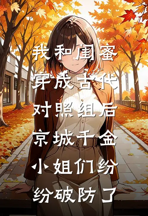 我和闺蜜穿成古代对照组后，京城千金小姐们纷纷破防了
