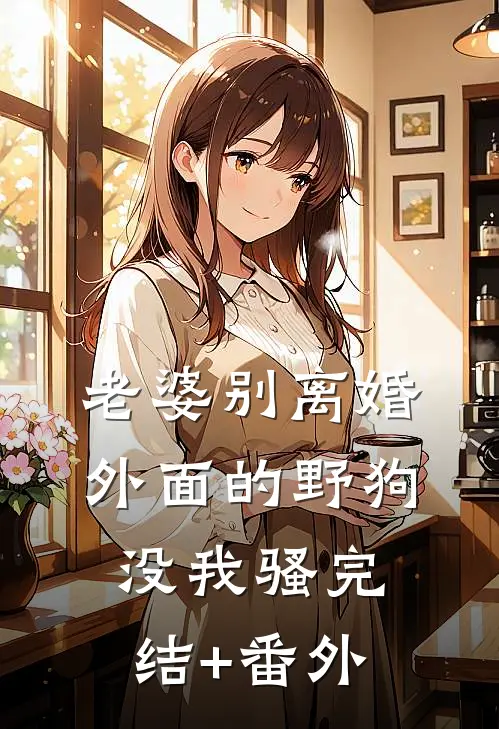 老婆别离婚，外面的野狗没我骚完结+番外