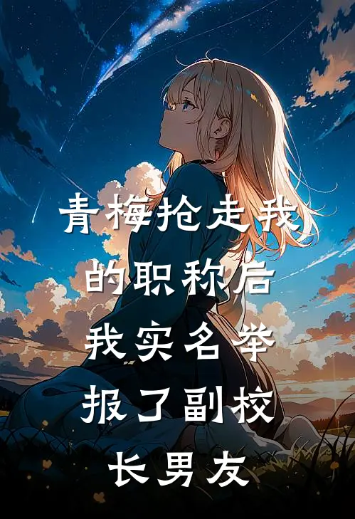 青梅抢走我的职称后，我实名举报了副校长男友