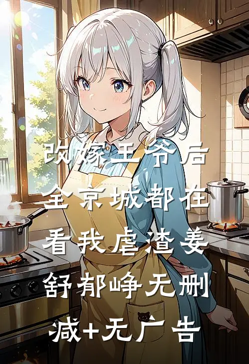改嫁王爷后，全京城都在看我虐渣姜舒郁峥无删减+无广告