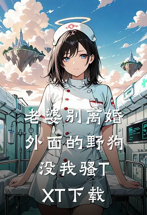 老婆别离婚，外面的野狗没我骚TXT下载