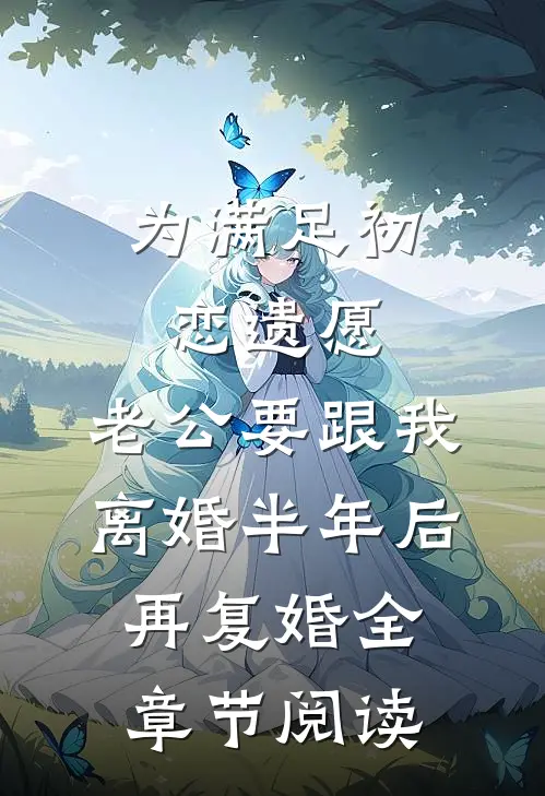 为满足初恋遗愿，老公要跟我离婚半年后再复婚全章节阅读