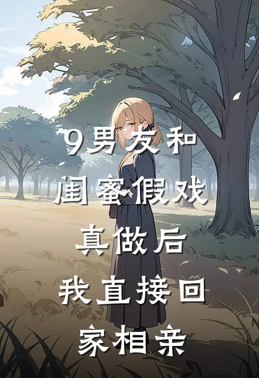 9男友和闺蜜假戏真做后，我直接回家相亲
