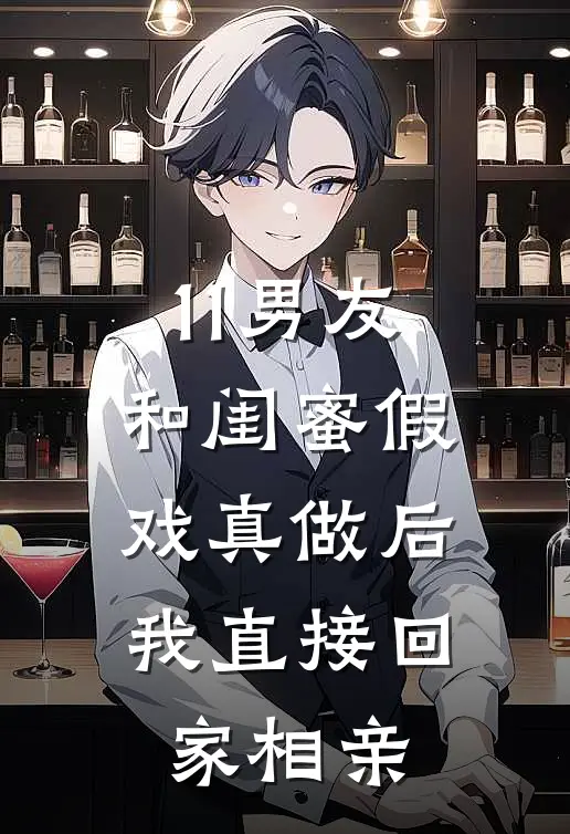 11男友和闺蜜假戏真做后，我直接回家相亲
