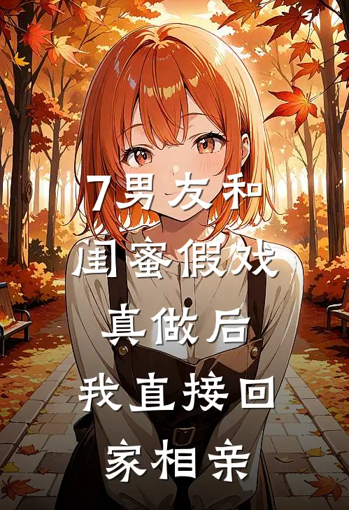 7男友和闺蜜假戏真做后，我直接回家相亲