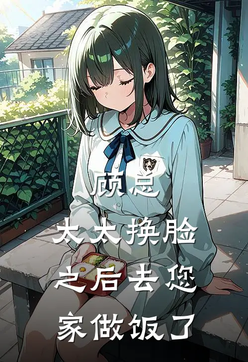 顾总，太太换脸之后去您家做饭了