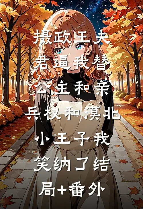 摄政王夫君逼我替公主和亲，兵权和漠北小王子我笑纳了结局+番外