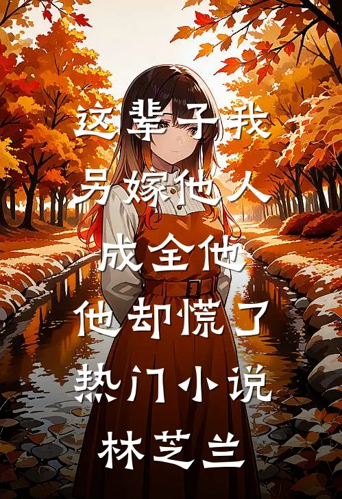 这辈子我另嫁他人成全他,他却慌了热门小说林芝兰