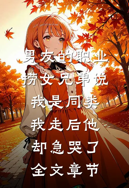 男友的职业捞女兄弟说我是同类，我走后他却急哭了全文章节