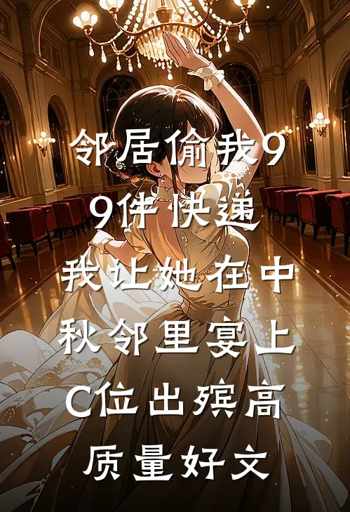 邻居偷我99件快递，我让她在中秋邻里宴上C位出殡高质量好文