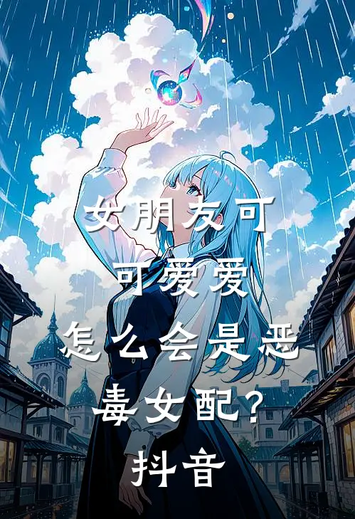 女朋友可可爱爱，怎么会是恶毒女配？抖音