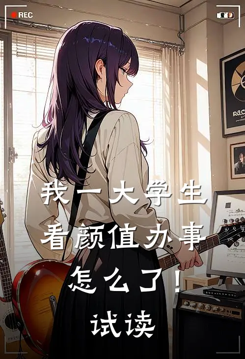 我一大学生，看颜值办事怎么了！试读