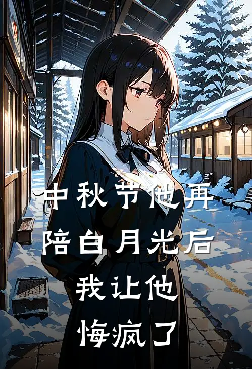 中秋节他再陪白月光后，我让他悔疯了