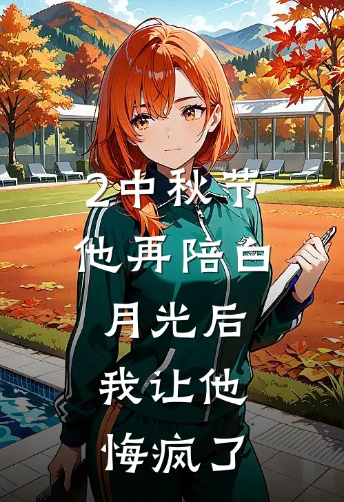 2中秋节他再陪白月光后，我让他悔疯了