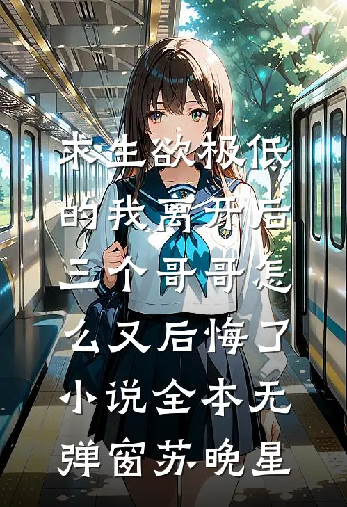 求生欲极低的我离开后，三个哥哥怎么又后悔了小说全本无弹窗苏晚星