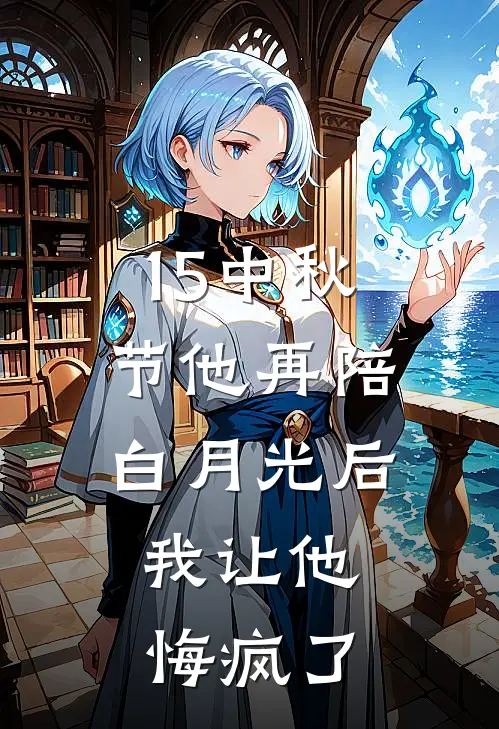 15中秋节他再陪白月光后，我让他悔疯了