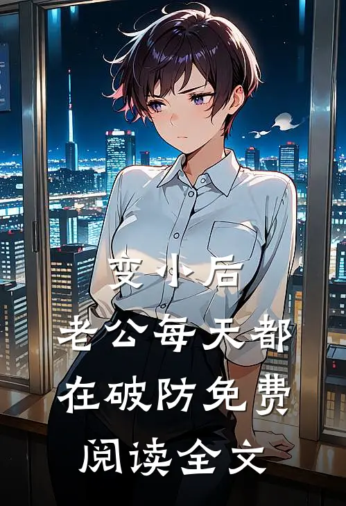 变小后，老公每天都在破防免费阅读全文