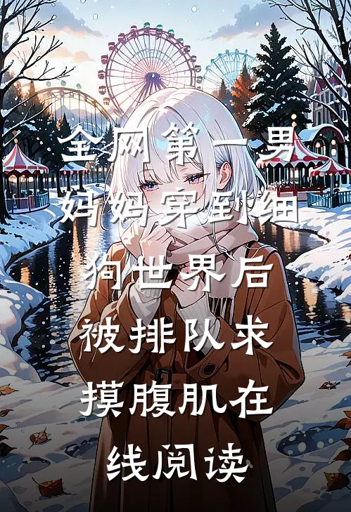 全网第一男妈妈穿到细狗世界后，被排队求摸腹肌在线阅读