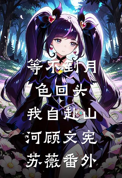 等不到月色回头，我自赴山河顾文宪苏薇番外