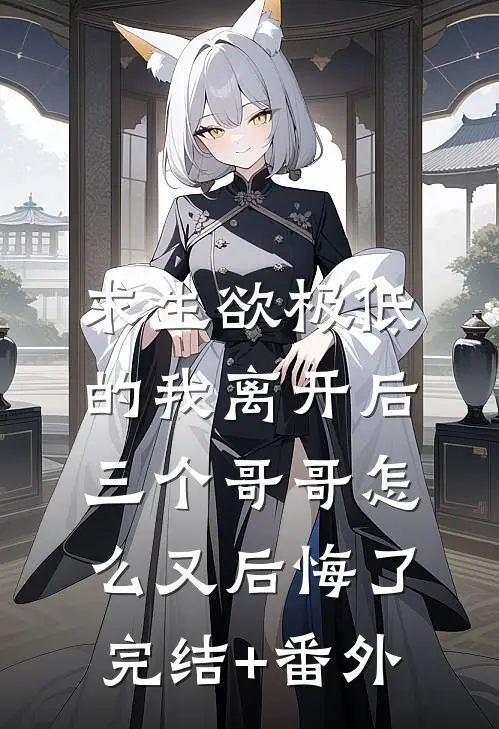 求生欲极低的我离开后，三个哥哥怎么又后悔了完结+番外