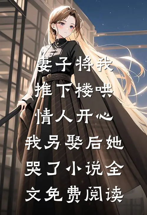 妻子将我推下楼哄情人开心，我另娶后她哭了小说全文免费阅读