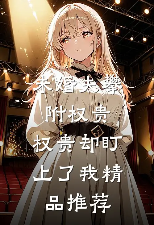 未婚夫攀附权贵，权贵却盯上了我精品推荐