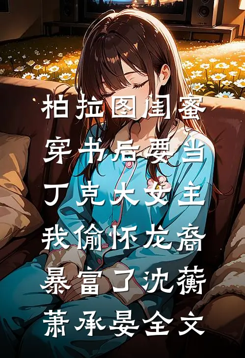 柏拉图闺蜜穿书后要当丁克大女主，我偷怀龙裔暴富了沈蘅萧承晏全文