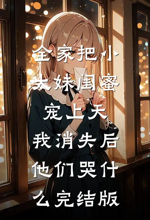 全家把小太妹闺蜜宠上天，我消失后他们哭什么完结版