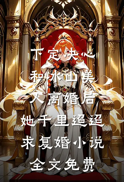 下定决心和冰山美人离婚后，她千里迢迢求复婚小说全文免费