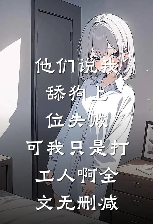 他们说我舔狗上位失败，可我只是打工人啊全文无删减