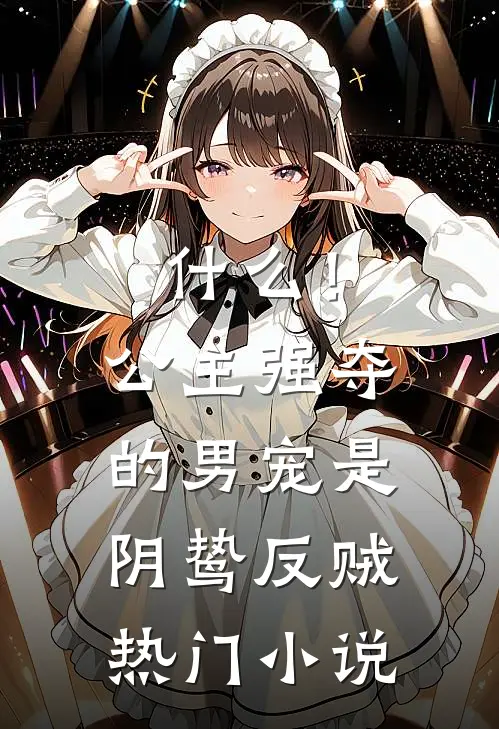 什么！公主强夺的男宠是阴鸷反贼热门小说