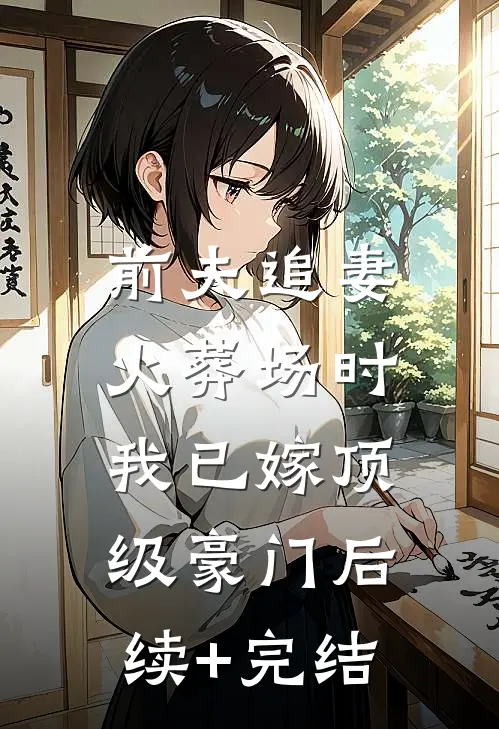 前夫追妻火葬场时，我已嫁顶级豪门后续+完结