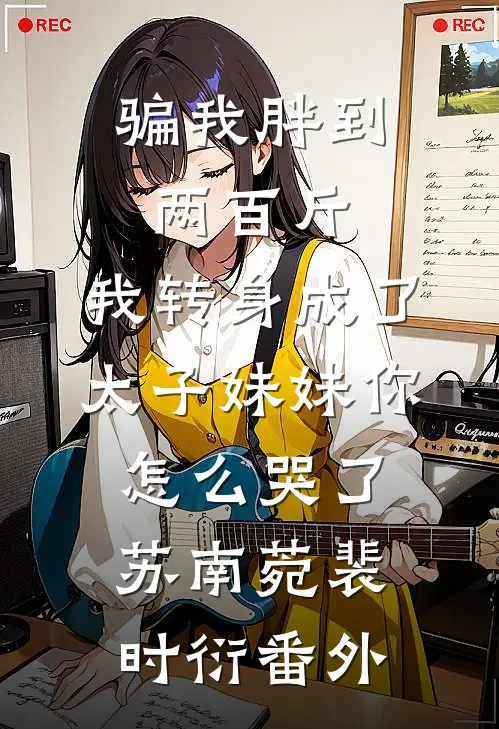 骗我胖到两百斤，我转身成了太子妹妹你怎么哭了苏南菀裴时衍番外