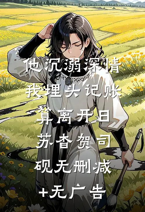 他沉溺深情，我埋头记账算离开日苏杳贺司砚无删减+无广告