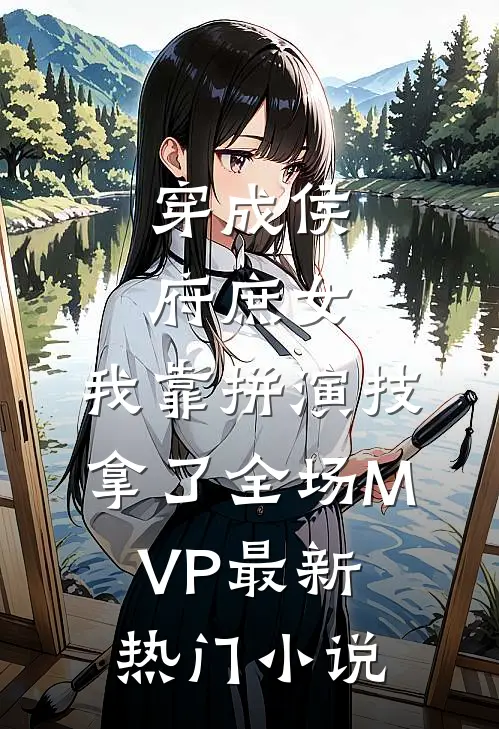 穿成侯府庶女，我靠拼演技拿了全场MVP最新热门小说