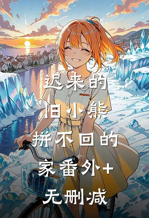 迟来的旧小熊，拼不回的家番外+无删减