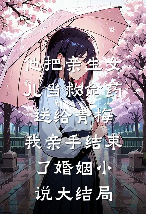 他把亲生女儿当救命药送给青梅，我亲手结束了婚姻小说大结局