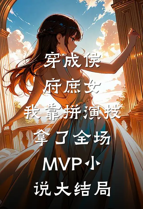 穿成侯府庶女，我靠拼演技拿了全场MVP小说大结局