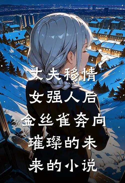 丈夫移情女强人后，金丝雀奔向璀璨的未来的小说
