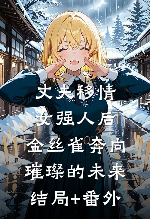 丈夫移情女强人后，金丝雀奔向璀璨的未来结局+番外