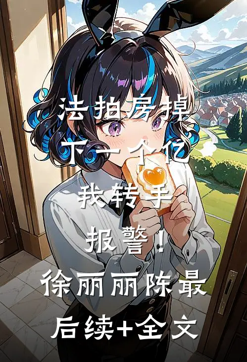 法拍房掉下一个亿，我转手报警！徐丽丽陈最后续+全文