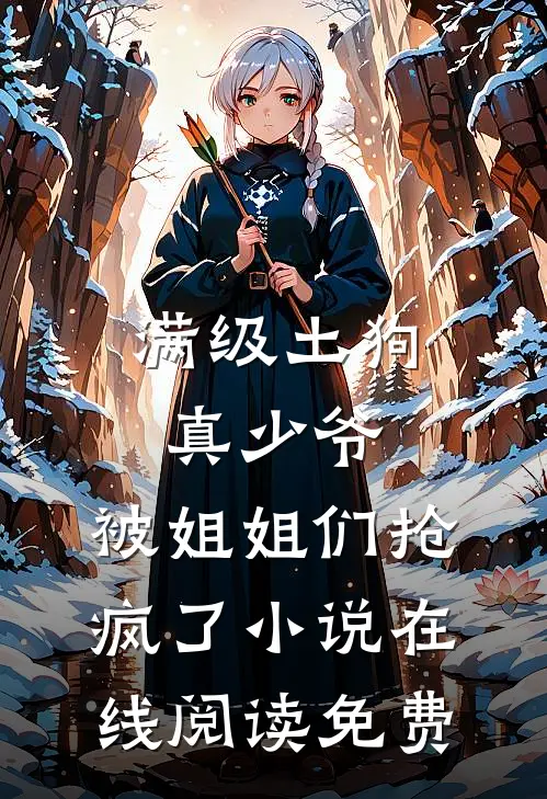 满级土狗真少爷，被姐姐们抢疯了小说在线阅读免费