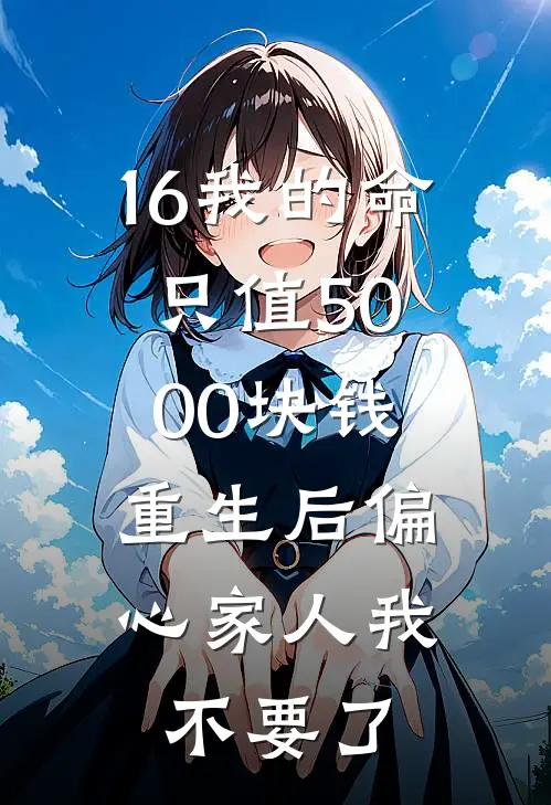 16我的命只值5000块钱，重生后偏心家人我不要了