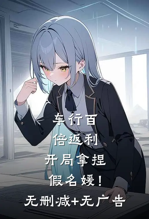 车行百倍返利，开局拿捏假名媛！无删减+无广告
